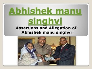 Abhishek manu
singhvi
Assertions and Allegation of
Abhishek manu singhvi
 