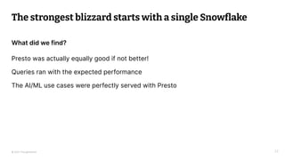 © 2021 Thoughtworks 22
What did we find?
The strongest blizzard starts with a single Snowﬂake
Presto was actually equally ...