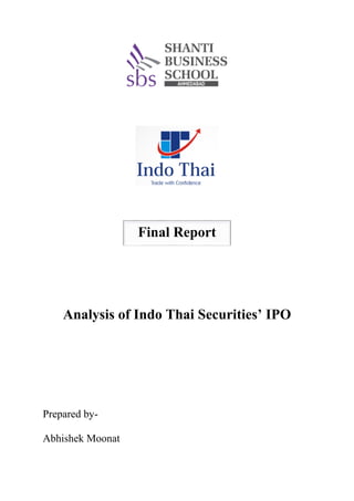 Final Report
Analysis of Indo Thai Securities’ IPO
Prepared by-
Abhishek Moonat
 