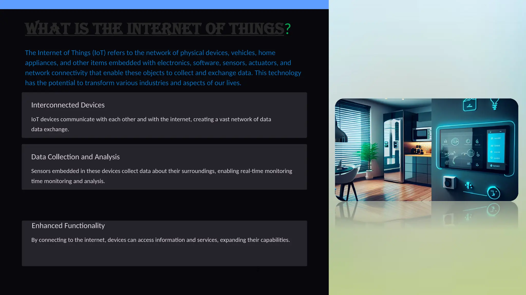 What is the Internet of Things?
The Internet of Things (IoT) refers to the network of physical devices, vehicles, home
appliances, and other items embedded with electronics, software, sensors, actuators, and
network connectivity that enable these objects to collect and exchange data. This technology
has the potential to transform various industries and aspects of our lives.
2
Interconnected Devices
IoT devices communicate with each other and with the internet, creating a vast network of data
data exchange.
Data Collection and Analysis
Sensors embedded in these devices collect data about their surroundings, enabling real-time monitoring
time monitoring and analysis.
Enhanced Functionality
By connecting to the internet, devices can access information and services, expanding their capabilities.
 