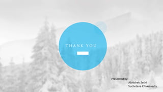 T H A N K Y O U
Presented by:
Abhishek Sethi
Suchetana Chakravarty
 