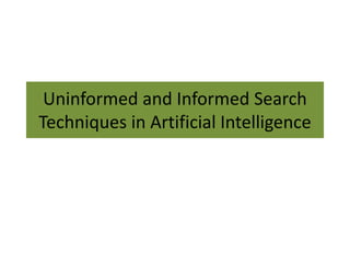 Uninformed and Informed Search
Techniques in Artificial Intelligence
 