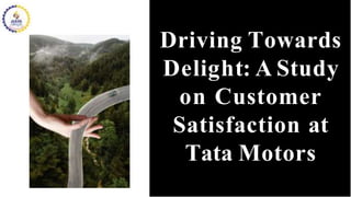 Driving Towards
Delight: A Study
on Customer
Satisfaction at
Tata Motors
 