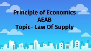 Principle of Economics
AEAB
Topic- Law Of Supply
 