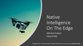 Native
Intelligence
On The Edge
Abhishek Prakash
Caltech/IPAC
Collaborators: Tomas Becklin, William Murmann, & Jason Rae (DRONE BASE)
 