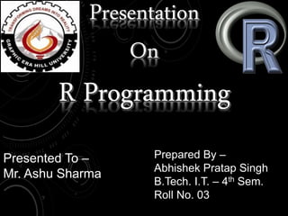 Prepared By –
Abhishek Pratap Singh
B.Tech. I.T. – 4th Sem.
Roll No. 03
Presented To –
Mr. Ashu Sharma
 