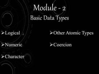 Module - 2
Basic Data Types
Logical
Numeric
Character
Other Atomic Types
Coercion
 