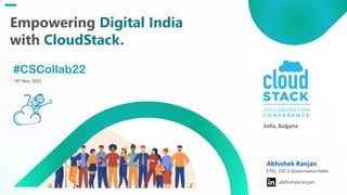 #CSCollab22
15th Nov, 2022
Empowering Digital India
with CloudStack.
Abhishek Ranjan
CTO, CSC E-Governance India
abhishekranjan
I
Sofia, Bulgaria
 