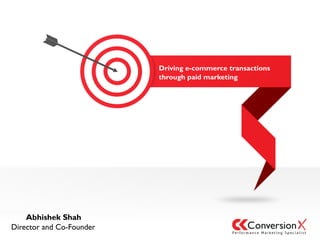 Driving e-commerce transactions
through paid marketing
Abhishek Shah
Director and Co-Founder
 