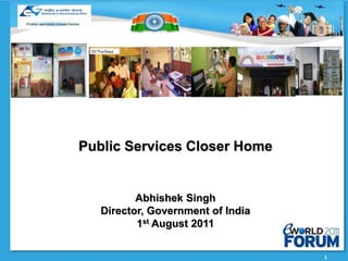 Public Services Closer Home


          Abhishek Singh
   Director, Government of India
          1st August 2011


                                   1
 