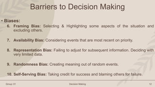 Group: 01 Decision Making 12
Barriers to Decision Making
• Biases:
6. Framing Bias: Selecting & Highlighting some aspects ...