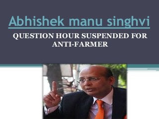 Abhishek manu singhvi
QUESTION HOUR SUSPENDED FOR
ANTI-FARMER
 
