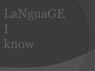 LaNguaGE
I
know
