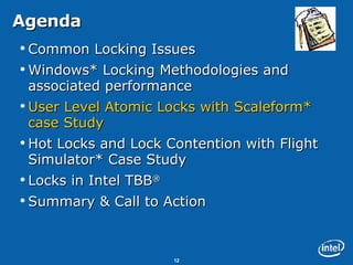 Agenda Common Locking Issues Windows* Locking Methodologies and associated performance User Level Atomic Locks with Scaleform* case Study Hot Locks and Lock Contention with Flight Simulator* Case Study Locks in Intel TBB ® Summary & Call to Action 