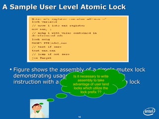 A Sample User Level Atomic Lock Figure shows the assembly of a simple mutex lock demonstrating usage of utilizing an atomic instruction with a lock prefix for obtaining a lock Is it necessary to write assembly to take advantage of user land locks which utilize the lock prefix ?? 