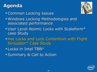 Agenda Common Locking Issues Windows Locking Methodologies and associated performance User Level Atomic Locks with Scaleform* case Study Hot Locks and Lock Contention with Flight Simulator* Case Study Locks in Intel TBB ® Summary & Call to Action 