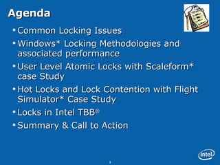 Agenda Common Locking Issues Windows* Locking Methodologies and associated performance User Level Atomic Locks with Scaleform* case Study Hot Locks and Lock Contention with Flight Simulator* Case Study Locks in Intel TBB ® Summary & Call to Action 