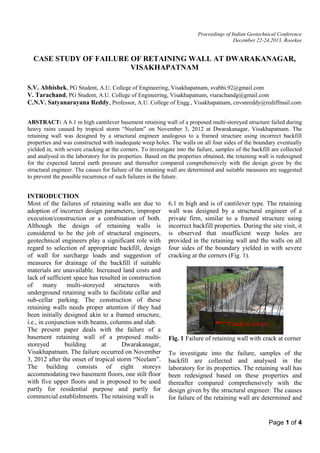 Proceedings of Indian Geotechnical Conference
December 22-24,2013, Roorkee

CASE STUDY OF FAILURE OF RETAINING WALL AT DWARAKANAGAR,
VISAKHAPATNAM
S.V. Abhishek, PG Student, A.U. College of Engineering, Visakhapatnam, svabhi.92@gmail.com
V. Tarachand, PG Student, A.U. College of Engineering, Visakhapatnam, vtarachandg@gmail.com
C.N.V. Satyanarayana Reddy, Professor, A.U. College of Engg., Visakhapatnam, cnvsnreddy@rediffmail.com
ABSTRACT: A 6.1 m high cantilever basement retaining wall of a proposed multi-storeyed structure failed during
heavy rains caused by tropical storm “Neelam” on November 3, 2012 at Dwarakanagar, Visakhapatnam. The
retaining wall was designed by a structural engineer analogous to a framed structure using incorrect backfill
properties and was constructed with inadequate weep holes. The walls on all four sides of the boundary eventually
yielded in, with severe cracking at the corners. To investigate into the failure, samples of the backfill are collected
and analysed in the laboratory for its properties. Based on the properties obtained, the retaining wall is redesigned
for the expected lateral earth pressure and thereafter compared comprehensively with the design given by the
structural engineer. The causes for failure of the retaining wall are determined and suitable measures are suggested
to prevent the possible recurrence of such failures in the future.

INTRODUCTION
Most of the failures of retaining walls are due to
adoption of incorrect design parameters, improper
execution/construction or a combination of both.
Although the design of retaining walls is
considered to be the job of structural engineers,
geotechnical engineers play a significant role with
regard to selection of appropriate backfill, design
of wall for surcharge loads and suggestion of
measures for drainage of the backfill if suitable
materials are unavailable. Increased land costs and
lack of sufficient space has resulted in construction
of
many
multi-storeyed
structures
with
underground retaining walls to facilitate cellar and
sub-cellar parking. The construction of these
retaining walls needs proper attention if they had
been initially designed akin to a framed structure,
i.e., in conjunction with beams, columns and slab.
The present paper deals with the failure of a
basement retaining wall of a proposed multistoreyed
building
at
Dwarakanagar,
Visakhapatnam. The failure occurred on November
3, 2012 after the onset of tropical storm “Neelam”.
The building consists of eight storeys
accommodating two basement floors, one stilt floor
with five upper floors and is proposed to be used
partly for residential purpose and partly for
commercial establishments. The retaining wall is

6.1 m high and is of cantilever type. The retaining
wall was designed by a structural engineer of a
private firm, similar to a framed structure using
incorrect backfill properties. During the site visit, it
is observed that insufficient weep holes are
provided in the retaining wall and the walls on all
four sides of the boundary yielded in with severe
cracking at the corners (Fig. 1).

Crack at corner
Fig. 1 Failure of retaining wall with crack at corner
To investigate into the failure, samples of the
backfill are collected and analysed in the
laboratory for its properties. The retaining wall has
been redesigned based on these properties and
thereafter compared comprehensively with the
design given by the structural engineer. The causes
for failure of the retaining wall are determined and

Page 1 of 4

 