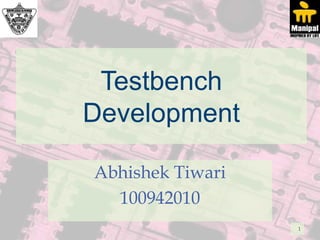 Testbench
Development

Abhishek Tiwari
  100942010
                  1
 