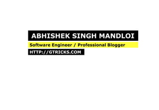 ABHISHEK SINGH MANDLOI Software Engineer / Professional Blogger HTTP://GTRICKS.COM 
