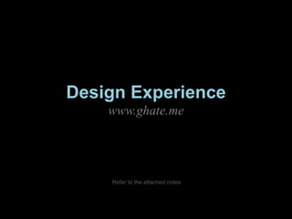 Design Experience
www.ghate.me
Refer to the attached notes
 