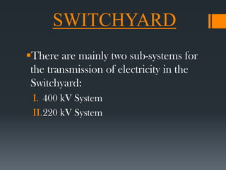 SWITCHYARD
There are mainly two sub-systems for
the transmission of electricity in the
Switchyard:
I. 400 kV System
II.220 kV System
 