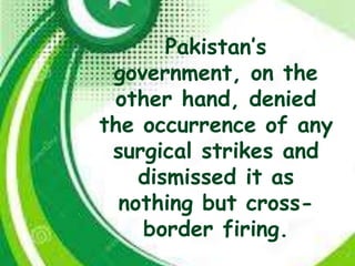 Pakistan’s
government, on the
other hand, denied
the occurrence of any
surgical strikes and
dismissed it as
nothing but cross-
border firing.
 