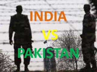 INDIA
VS
PAKISTAN
 