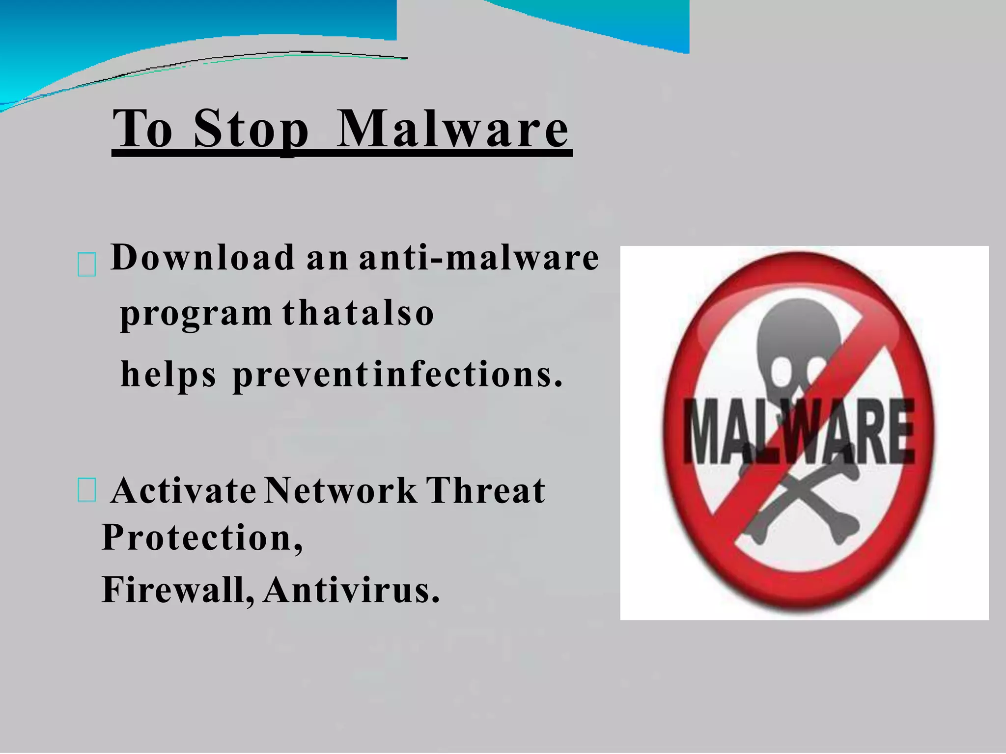 To Stop Malware
Download an anti-malware
program thatalso
helps preventinfections.
Activate Network Threat
Protection,
Firewall, Antivirus.
 