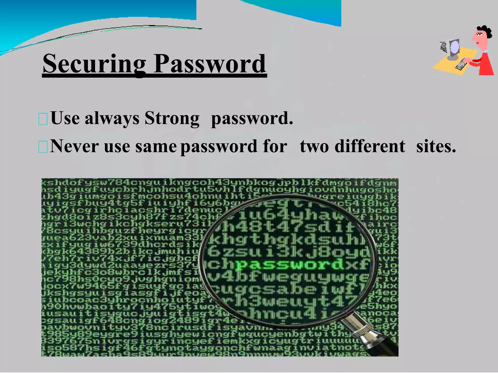 Securing Password
Use always Strong password.
Never use same password for two different sites.
 