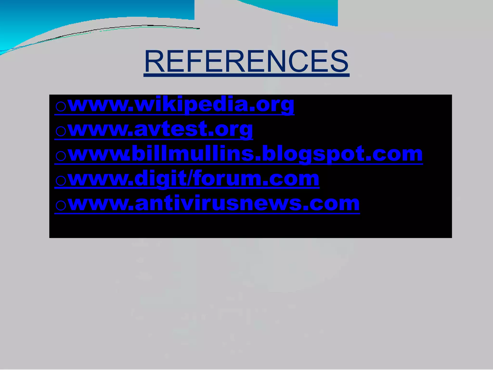 REFERENCES
owww.wikipedia.org
owww.avtest.org
owww
.billmullins.blogspot.com
owww.digit/forum.com
owww.antivirusnews.com
 