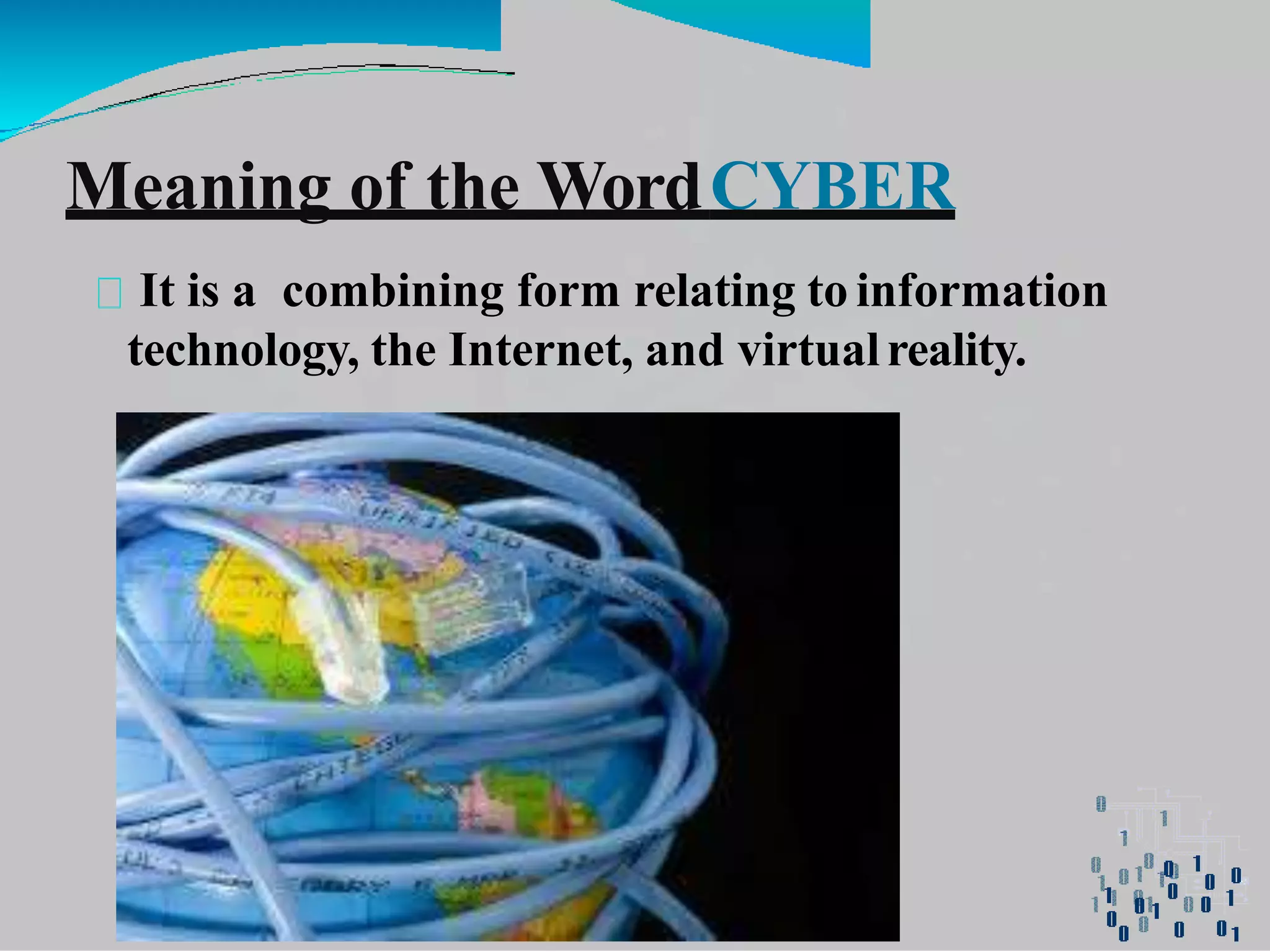 Meaning of the WordCYBER
It is a combining form relating to information
technology, the Internet, and virtualreality.
 