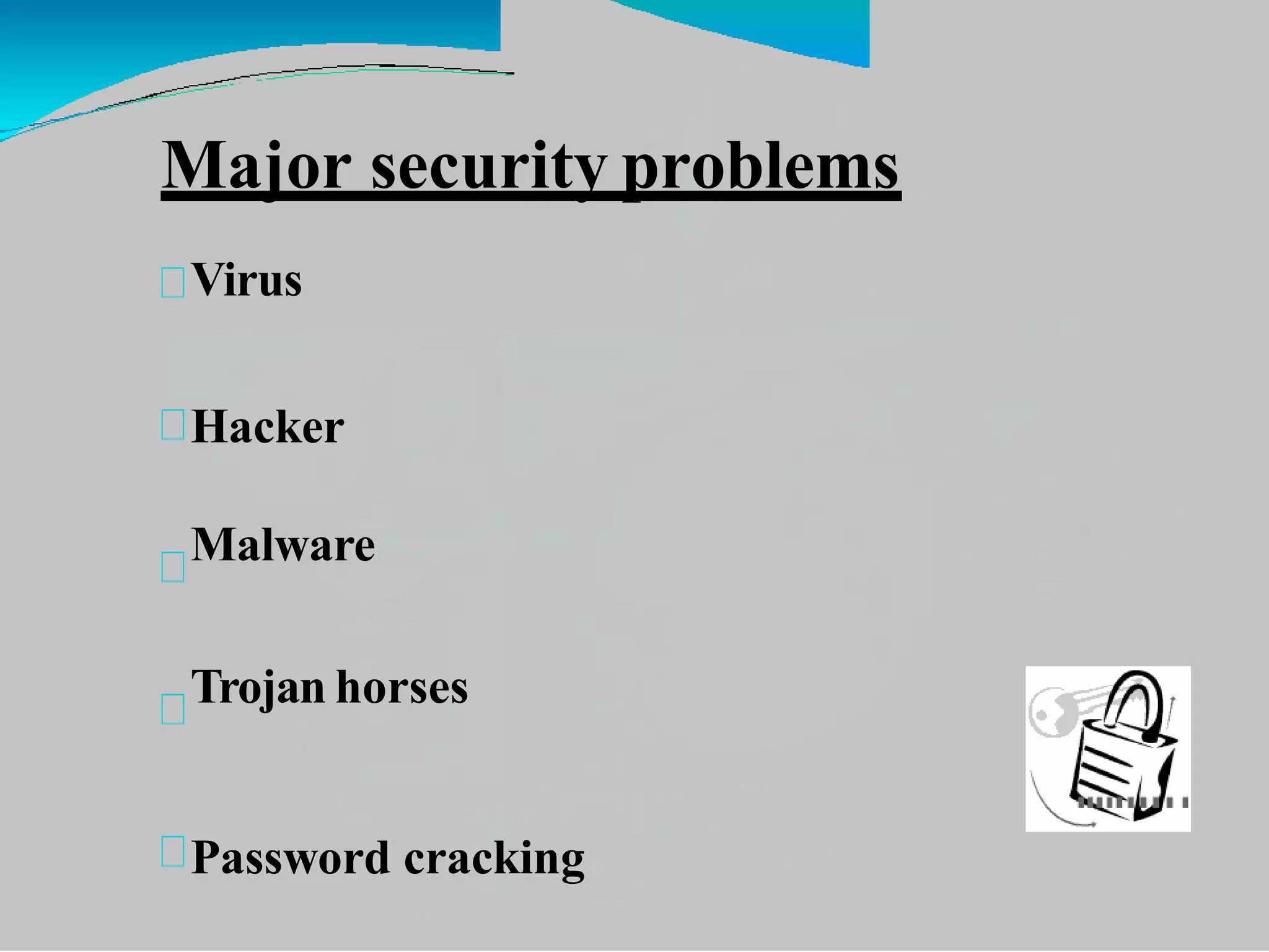 Major security problems
Virus
Hacker
Malware
Trojan horses
Password cracking
 