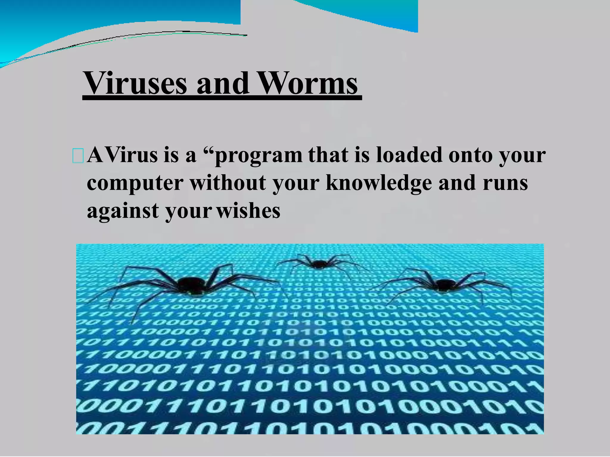 Viruses and Worms
AVirus is a “program that is loaded onto your
computer without your knowledge and runs
against yourwishes
 