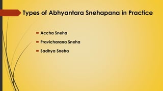 Types of Abhyantara Snehapana in Practice
 Accha Sneha
 Pravicharana Sneha
 Sadhya Sneha
 