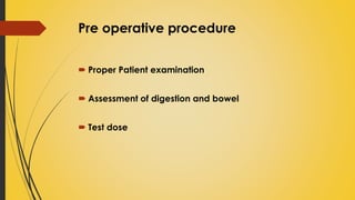 Pre operative procedure
 Proper Patient examination
 Assessment of digestion and bowel
 Test dose
 