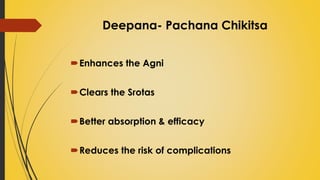Deepana- Pachana Chikitsa
Enhances the Agni
Clears the Srotas
Better absorption & efficacy
Reduces the risk of complications
 