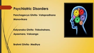 Psychiatric Disorders
Panchagavya Ghrita- Vatapradhana
Manovikara
Kalyanaka Ghrita- Tridoshahara,
Apasmara, Vaksanga
Brahmi Ghrita- Medhya
 