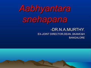 AabhyantaraAabhyantara
snehapanasnehapana
-DR.N.A.MURTHY-DR.N.A.MURTHY,,
EX-JOINT DIRECTOR,DEAN ,SKAMC&HEX-JOINT DIRECTOR,DEAN ,SKAMC&H
BANGALOREBANGALORE
 