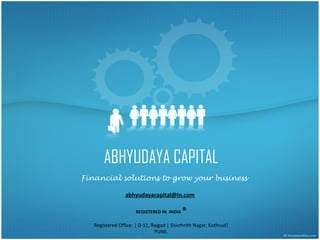 ABHYUDAYA CAPITAL
Financial solutions to grow your business

                 abhyudayacapital@in.com

                      REGISTERED IN INDIA   ®
   Registered Office: | D-11, Rajgad | Shivthrith Nagar, Kothrud|
                               PUNE.
 