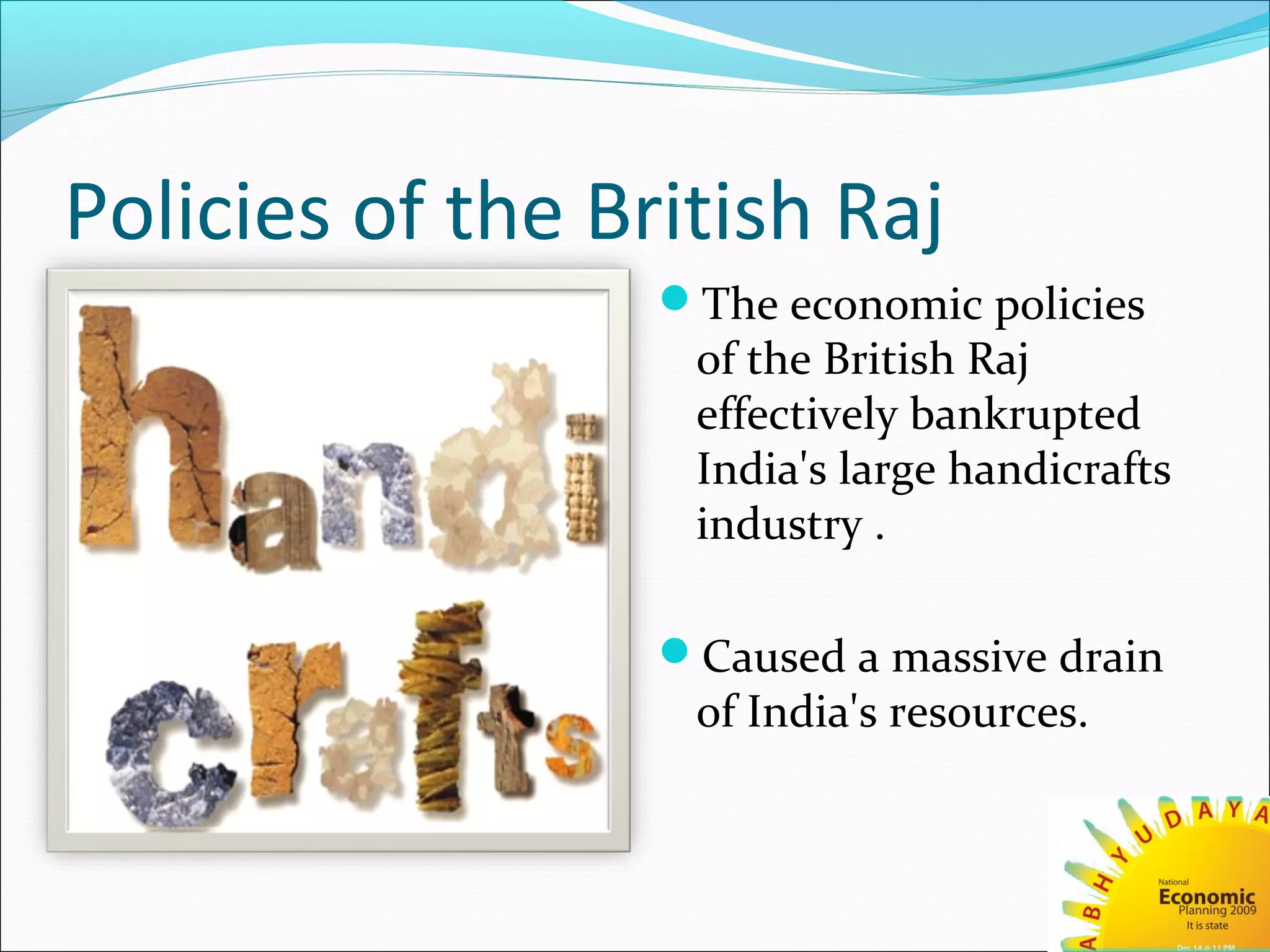 Policies of the British Raj
The economic policies
of the British Raj
effectively bankrupted
India's large handicrafts
industry .
Caused a massive drain
of India's resources.
 