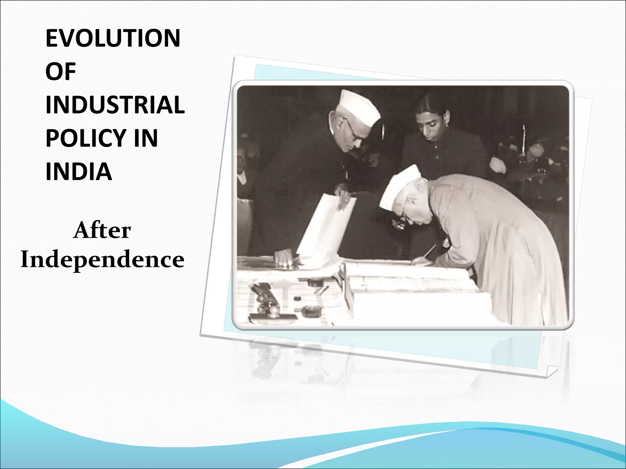 EVOLUTION
OF
INDUSTRIAL
POLICY IN
INDIA
After
Independence
 