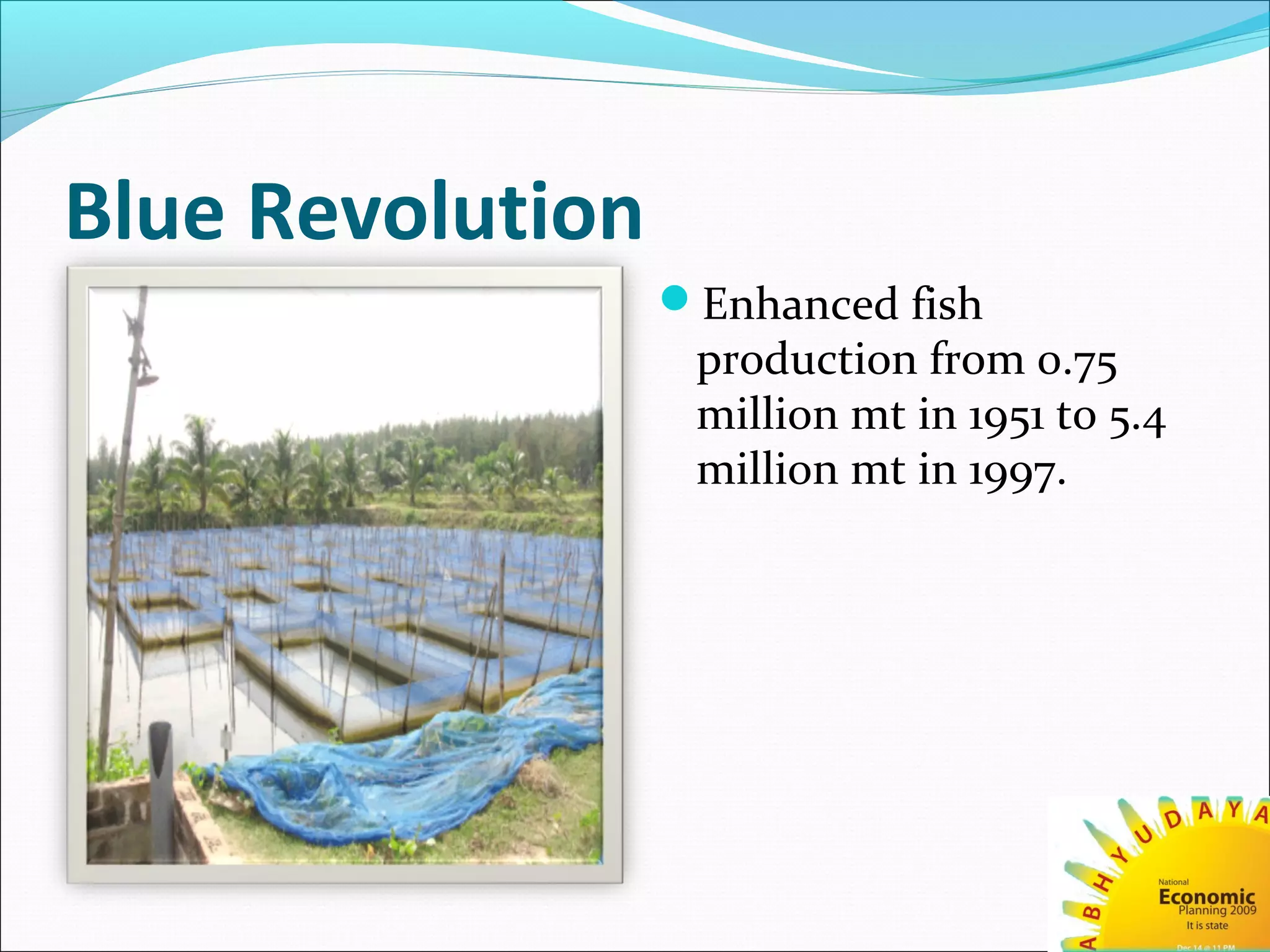 Blue Revolution
Enhanced fish
production from 0.75
million mt in 1951 to 5.4
million mt in 1997.
 