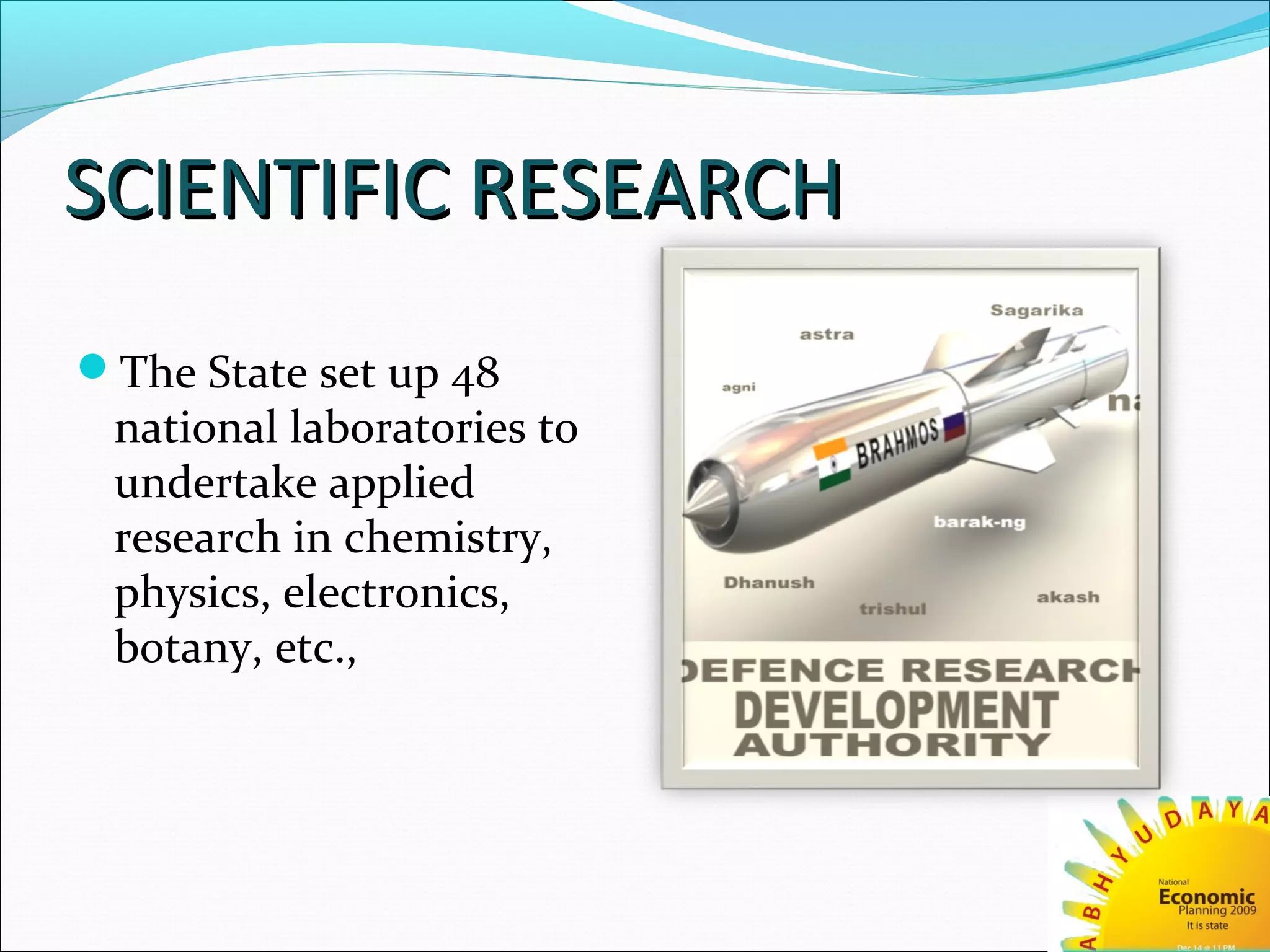 SCIENTIFIC RESEARCHSCIENTIFIC RESEARCH
The State set up 48
national laboratories to
undertake applied
research in chemistry,
physics, electronics,
botany, etc.,
 