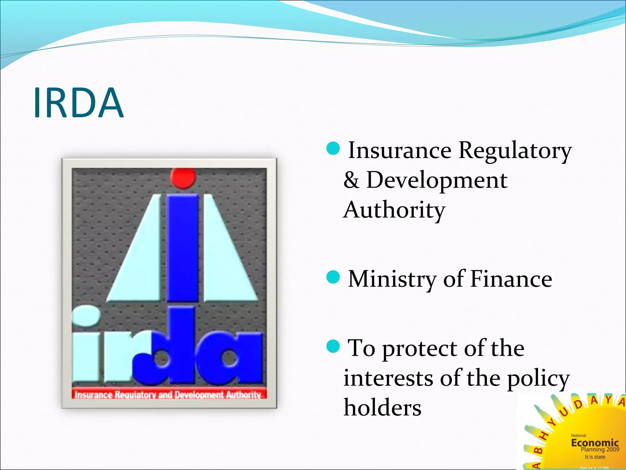 IRDA
Insurance Regulatory
& Development
Authority
Ministry of Finance
To protect of the
interests of the policy
holders
 
