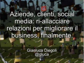 Aziende, clienti, social media: ri-allacciare
relazioni per migliorare il business,
finalmente.
Gianluca Diegoli
@gluca
ABI #DimensioneSocial & Web 2016
 