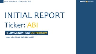 BVSC RESEARCH TEAM | JUNE, 2020
INITIAL REPORT
Ticker: ABI
RECOMMENDATION: OUTPERFORM
Target price: 33.000 VND (16% upside)
 