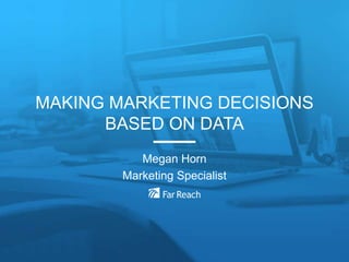 MAKING MARKETING DECISIONS
BASED ON DATA
Megan Horn
Marketing Specialist
 