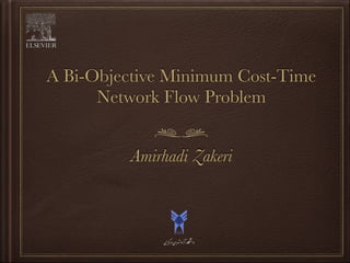 A Bi-Objective Minimum Cost-Time
Network Flow Problem
Amirhadi Zakeri
‫#"ی‬‫&ان‬'(‫آزاد‬‫ﮕﺎه‬‫ﺸ‬0
‫دا‬
 