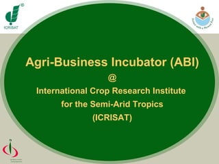 Agri-Business Incubator (ABI) @ International Crop Research Institute  for the Semi-Arid Tropics (ICRISAT) 